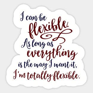 I can be flexible. As long as everything is the way I want it, I 'm totally flexible. Sticker